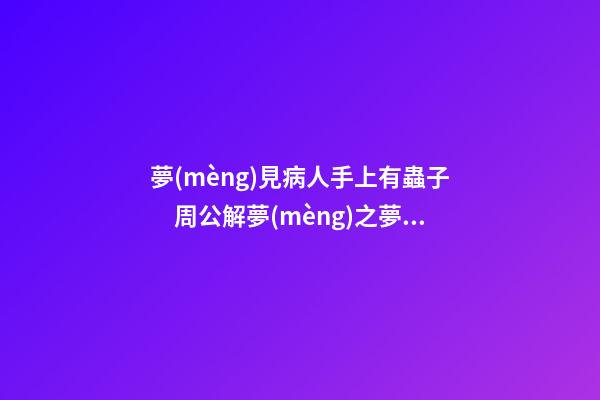 夢(mèng)見病人手上有蟲子　周公解夢(mèng)之夢(mèng)到病人手上有蟲子